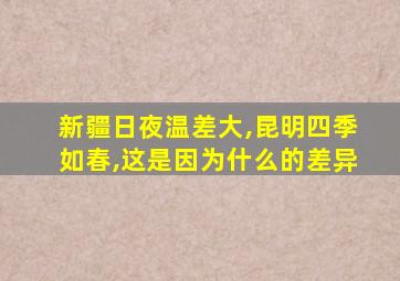 新疆日夜温差大,昆明四季如春,这是因为什么的差异