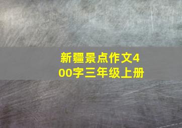 新疆景点作文400字三年级上册