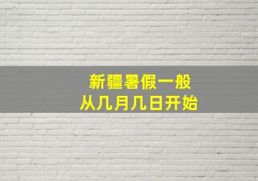 新疆暑假一般从几月几日开始