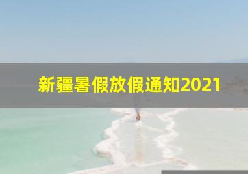 新疆暑假放假通知2021