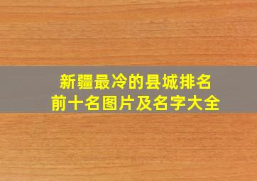 新疆最冷的县城排名前十名图片及名字大全