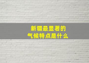 新疆最显著的气候特点是什么