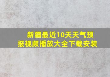 新疆最近10天天气预报视频播放大全下载安装