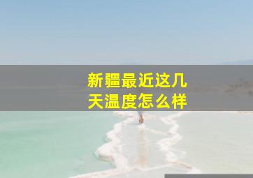 新疆最近这几天温度怎么样