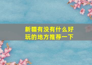 新疆有没有什么好玩的地方推荐一下