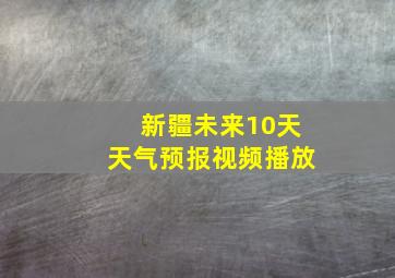 新疆未来10天天气预报视频播放