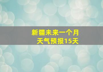 新疆未来一个月天气预报15天