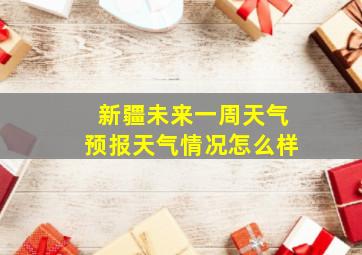 新疆未来一周天气预报天气情况怎么样