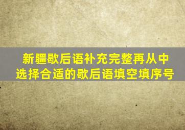 新疆歇后语补充完整再从中选择合适的歇后语填空填序号