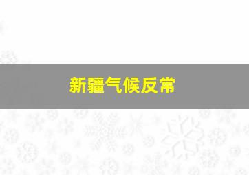 新疆气候反常