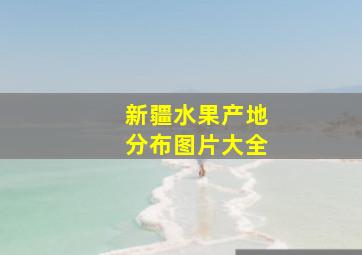 新疆水果产地分布图片大全