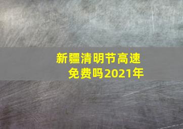 新疆清明节高速免费吗2021年