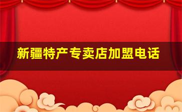 新疆特产专卖店加盟电话