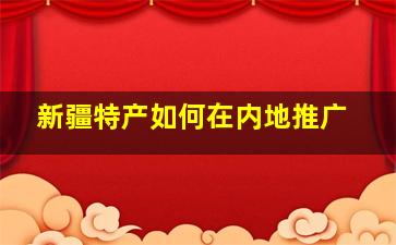 新疆特产如何在内地推广