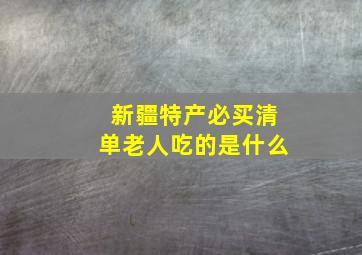 新疆特产必买清单老人吃的是什么