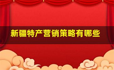 新疆特产营销策略有哪些