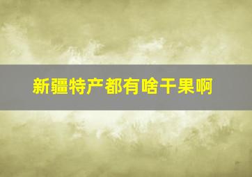 新疆特产都有啥干果啊