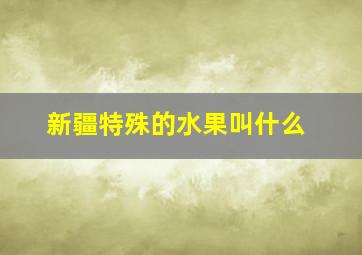 新疆特殊的水果叫什么