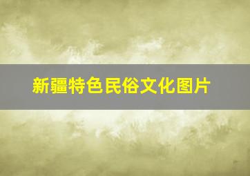 新疆特色民俗文化图片