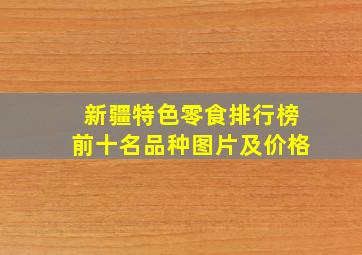 新疆特色零食排行榜前十名品种图片及价格