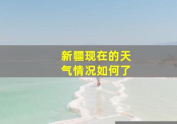 新疆现在的天气情况如何了