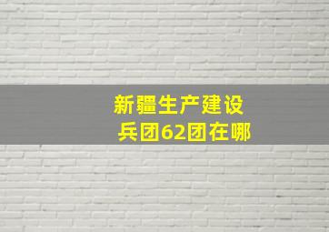 新疆生产建设兵团62团在哪