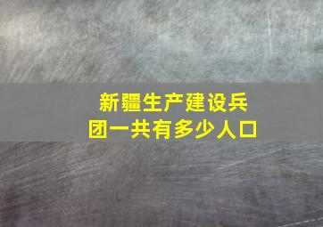 新疆生产建设兵团一共有多少人口