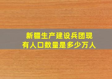 新疆生产建设兵团现有人口数量是多少万人