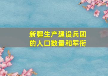 新疆生产建设兵团的人口数量和军衔