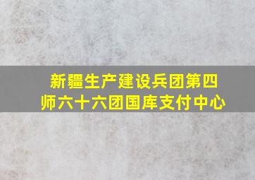 新疆生产建设兵团第四师六十六团国库支付中心