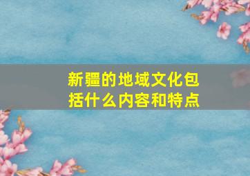 新疆的地域文化包括什么内容和特点