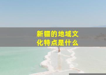 新疆的地域文化特点是什么