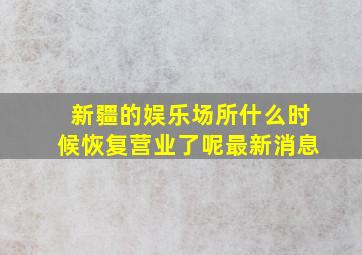 新疆的娱乐场所什么时候恢复营业了呢最新消息