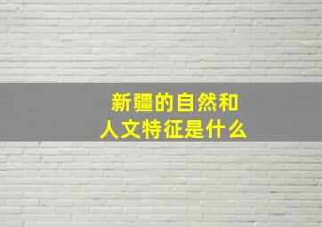 新疆的自然和人文特征是什么