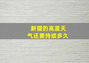 新疆的高温天气还要持续多久