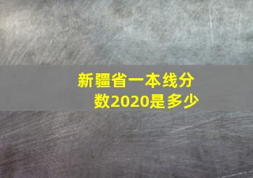 新疆省一本线分数2020是多少