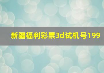 新疆福利彩票3d试机号199