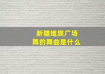 新疆维族广场舞的舞曲是什么