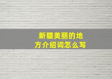 新疆美丽的地方介绍词怎么写