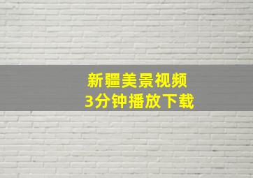 新疆美景视频3分钟播放下载