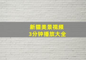 新疆美景视频3分钟播放大全