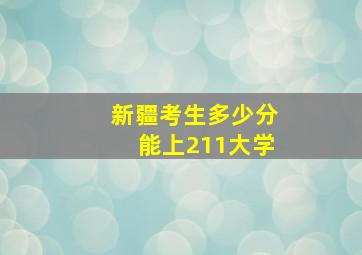 新疆考生多少分能上211大学