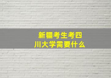 新疆考生考四川大学需要什么