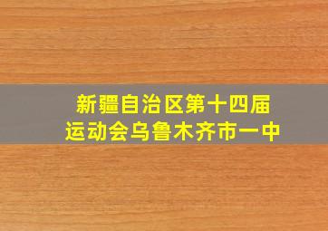 新疆自治区第十四届运动会乌鲁木齐市一中