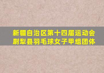 新疆自治区第十四届运动会尉犁县羽毛球女子甲组团体