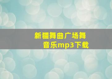 新疆舞曲广场舞音乐mp3下载