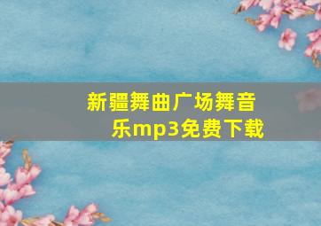 新疆舞曲广场舞音乐mp3免费下载