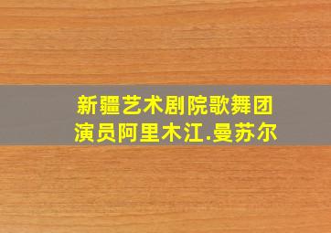 新疆艺术剧院歌舞团演员阿里木江.曼苏尔