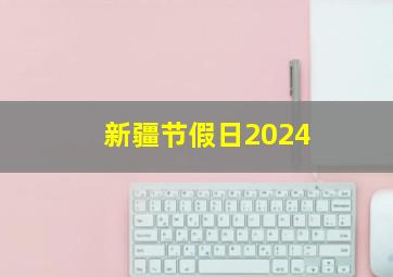 新疆节假日2024