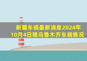 新疆车祸最新消息2024年10月4日晚乌鲁木齐车祸情况